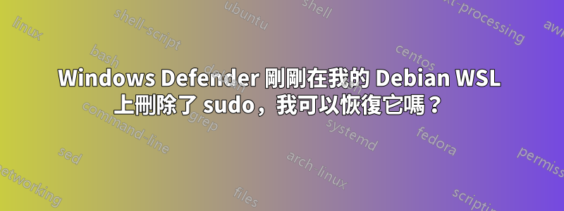 Windows Defender 剛剛在我的 Debian WSL 上刪除了 sudo，我可以恢復它嗎？