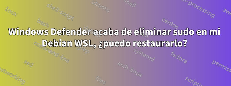 Windows Defender acaba de eliminar sudo en mi Debian WSL, ¿puedo restaurarlo?