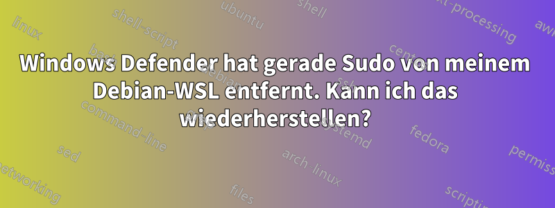 Windows Defender hat gerade Sudo von meinem Debian-WSL entfernt. Kann ich das wiederherstellen?