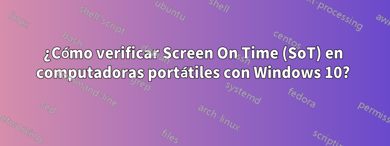 ¿Cómo verificar Screen On Time (SoT) en computadoras portátiles con Windows 10?