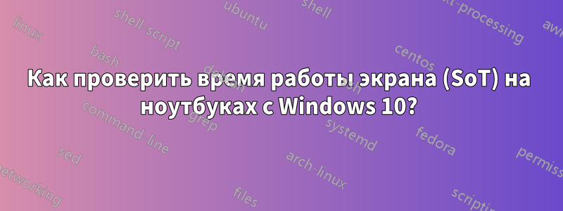 Как проверить время работы экрана (SoT) на ноутбуках с Windows 10?