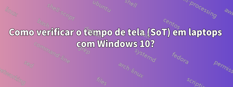 Como verificar o tempo de tela (SoT) em laptops com Windows 10?