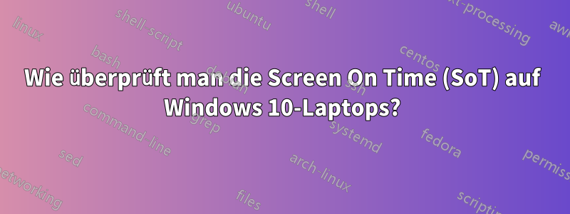 Wie überprüft man die Screen On Time (SoT) auf Windows 10-Laptops?