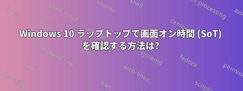 Windows 10 ラップトップで画面オン時間 (SoT) を確認する方法は?