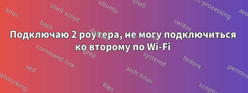 Подключаю 2 роутера, не могу подключиться ко второму по Wi-Fi