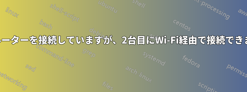 2台のルーターを接続していますが、2台目にWi-Fi経由で接続できません