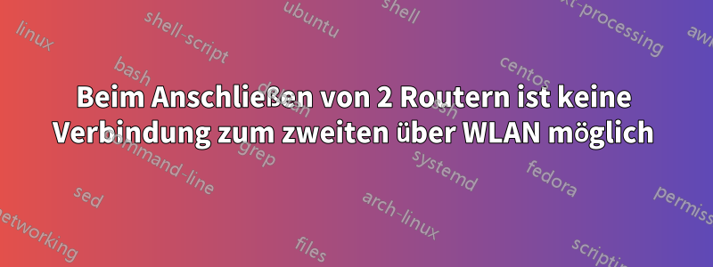 Beim Anschließen von 2 Routern ist keine Verbindung zum zweiten über WLAN möglich