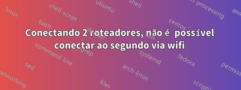 Conectando 2 roteadores, não é possível conectar ao segundo via wifi