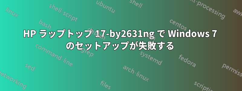 HP ラップトップ 17-by2631ng で Windows 7 のセットアップが失敗する