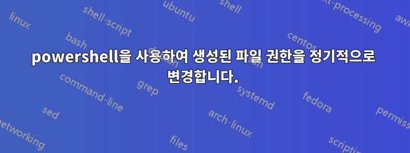 powershell을 사용하여 생성된 파일 권한을 정기적으로 변경합니다.