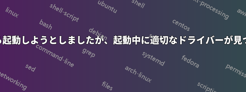 ライブUSBスティックから起動しようとしましたが、起動中に適切なドライバーが見つからないと表示されます