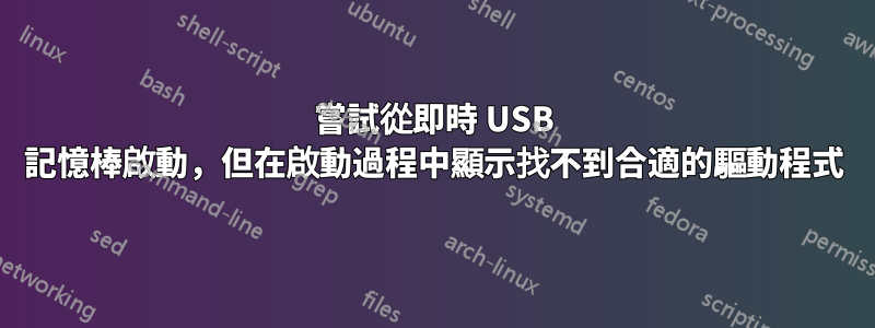 嘗試從即時 USB 記憶棒啟動，但在啟動過程中顯示找不到合適的驅動程式