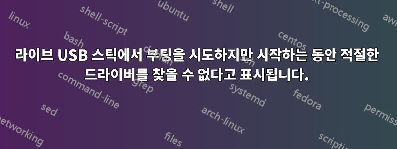 라이브 USB 스틱에서 부팅을 시도하지만 시작하는 동안 적절한 드라이버를 찾을 수 없다고 표시됩니다.