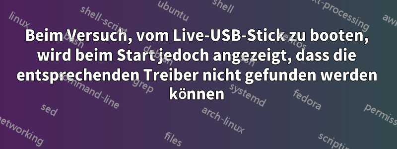 Beim Versuch, vom Live-USB-Stick zu booten, wird beim Start jedoch angezeigt, dass die entsprechenden Treiber nicht gefunden werden können