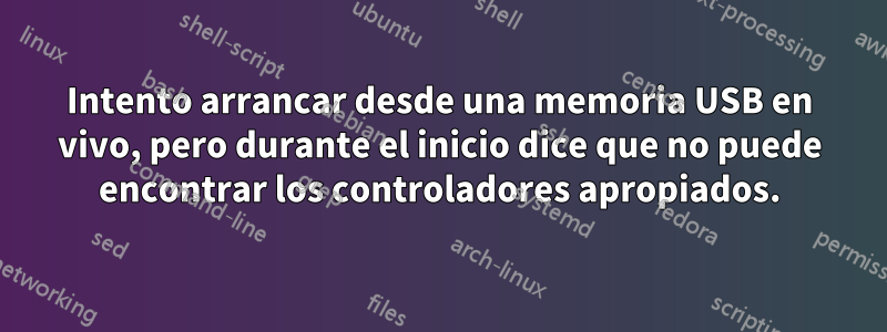 Intento arrancar desde una memoria USB en vivo, pero durante el inicio dice que no puede encontrar los controladores apropiados.