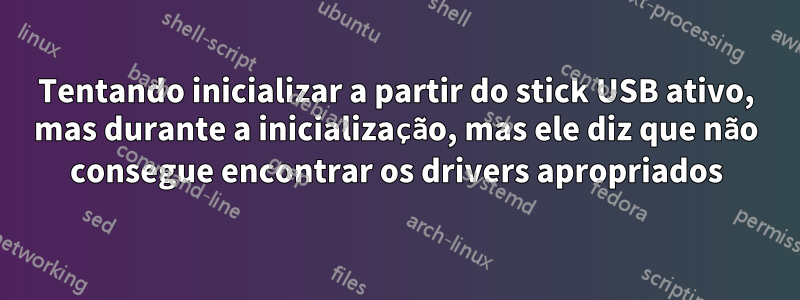 Tentando inicializar a partir do stick USB ativo, mas durante a inicialização, mas ele diz que não consegue encontrar os drivers apropriados