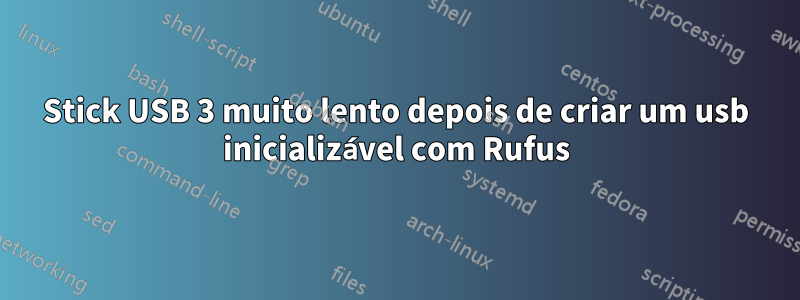 Stick USB 3 muito lento depois de criar um usb inicializável com Rufus