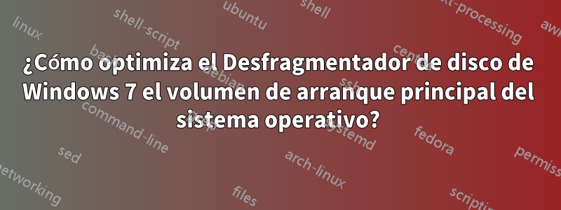 ¿Cómo optimiza el Desfragmentador de disco de Windows 7 el volumen de arranque principal del sistema operativo?