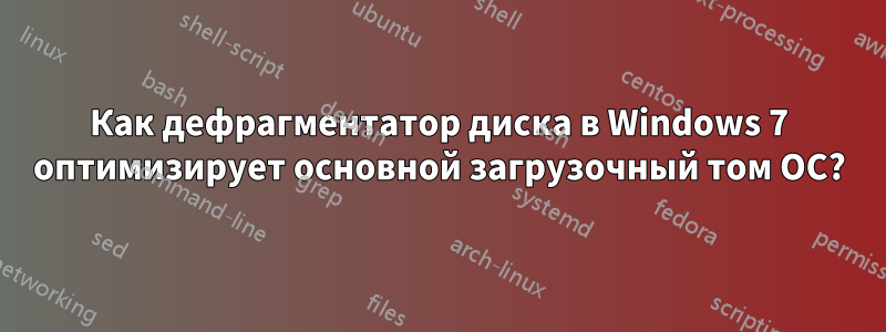 Как дефрагментатор диска в Windows 7 оптимизирует основной загрузочный том ОС?