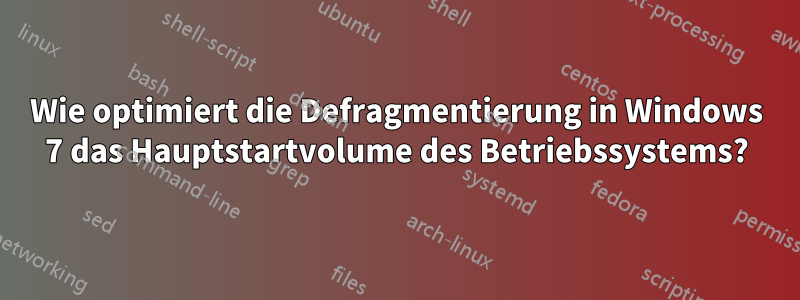 Wie optimiert die Defragmentierung in Windows 7 das Hauptstartvolume des Betriebssystems?