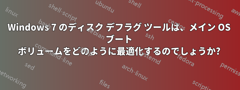 Windows 7 のディスク デフラグ ツールは、メイン OS ブート ボリュームをどのように最適化するのでしょうか?