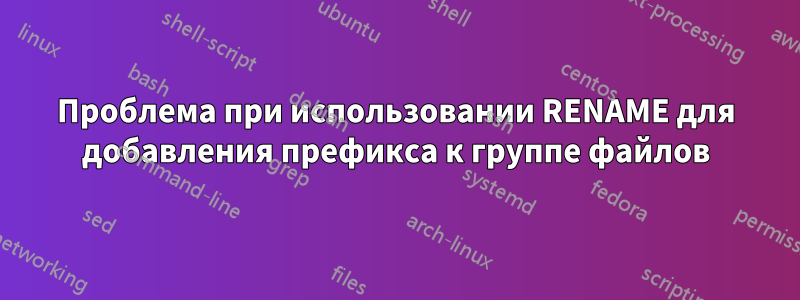 Проблема при использовании RENAME для добавления префикса к группе файлов