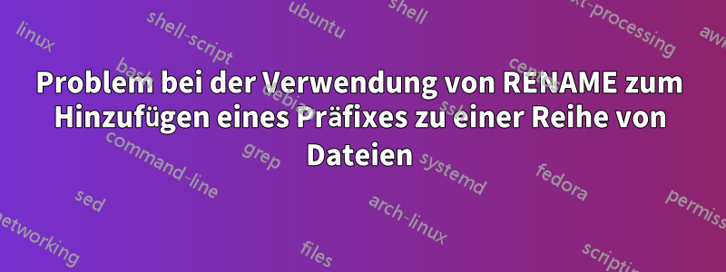 Problem bei der Verwendung von RENAME zum Hinzufügen eines Präfixes zu einer Reihe von Dateien