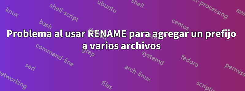 Problema al usar RENAME para agregar un prefijo a varios archivos