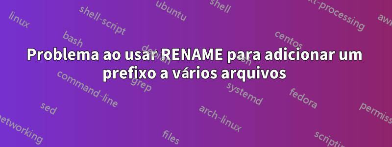 Problema ao usar RENAME para adicionar um prefixo a vários arquivos