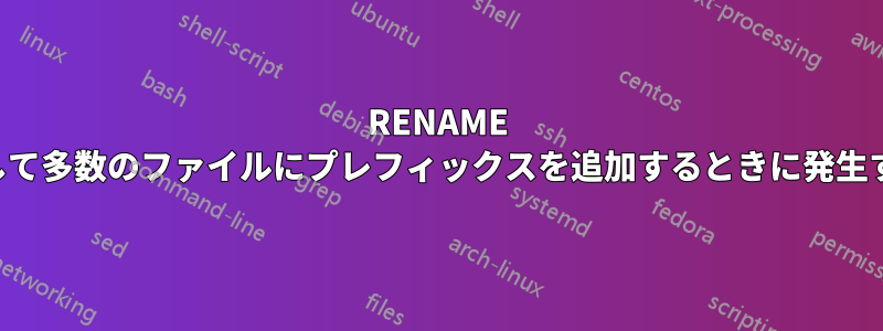 RENAME を使用して多数のファイルにプレフィックスを追加するときに発生する問題