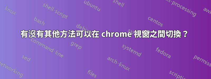 有沒有其他方法可以在 chrome 視窗之間切換？