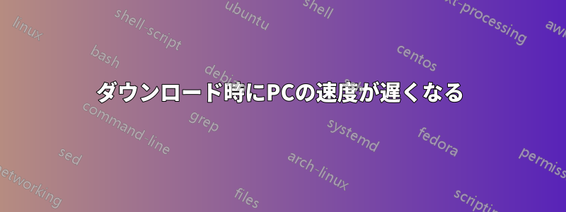 ダウンロード時にPCの速度が遅くなる