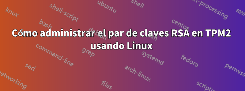 Cómo administrar el par de claves RSA en TPM2 usando Linux