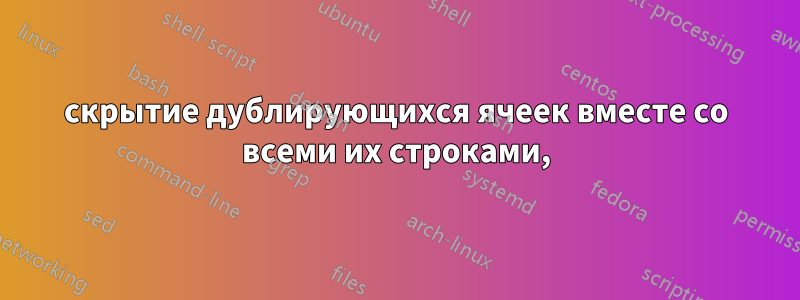 скрытие дублирующихся ячеек вместе со всеми их строками,