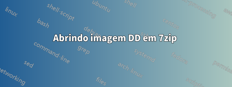 Abrindo imagem DD em 7zip