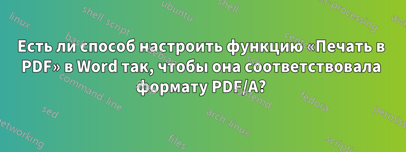 Есть ли способ настроить функцию «Печать в PDF» в Word так, чтобы она соответствовала формату PDF/A?