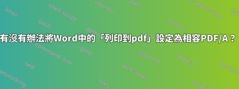 有沒有辦法將Word中的「列印到pdf」設定為相容PDF/A？