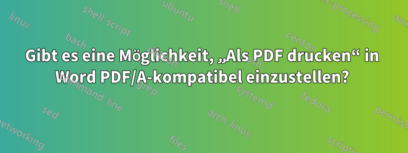 Gibt es eine Möglichkeit, „Als PDF drucken“ in Word PDF/A-kompatibel einzustellen?