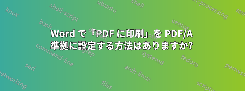 Word で「PDF に印刷」を PDF/A 準拠に設定する方法はありますか?