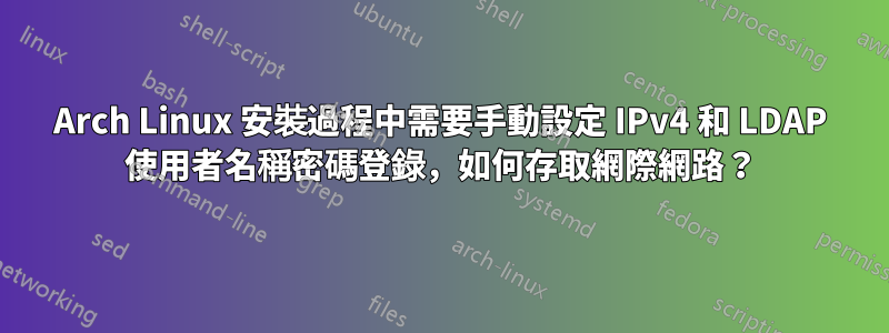 Arch Linux 安裝過程中需要手動設定 IPv4 和 LDAP 使用者名稱密碼登錄，如何存取網際網路？