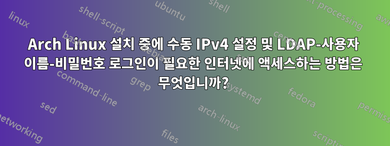 Arch Linux 설치 중에 수동 IPv4 설정 및 LDAP-사용자 이름-비밀번호 로그인이 필요한 인터넷에 액세스하는 방법은 무엇입니까?