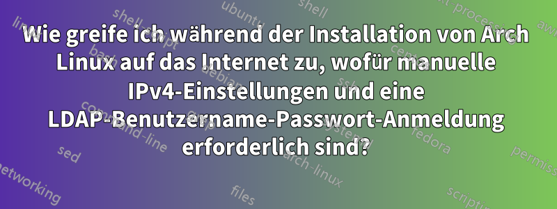 Wie greife ich während der Installation von Arch Linux auf das Internet zu, wofür manuelle IPv4-Einstellungen und eine LDAP-Benutzername-Passwort-Anmeldung erforderlich sind?