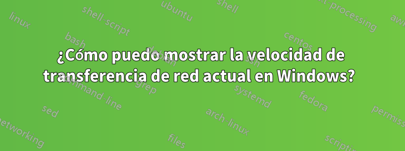 ¿Cómo puedo mostrar la velocidad de transferencia de red actual en Windows? 