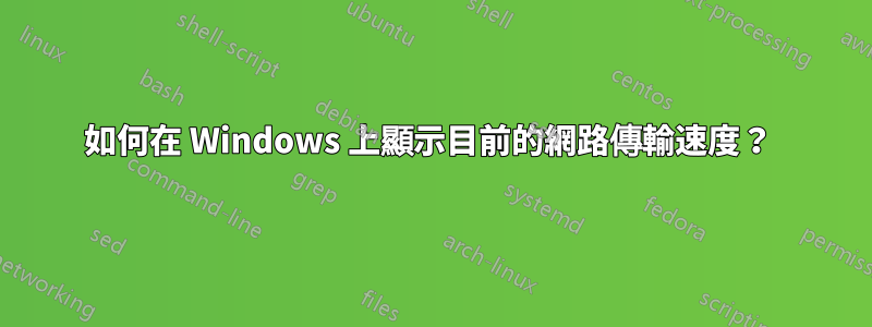 如何在 Windows 上顯示目前的網路傳輸速度？ 