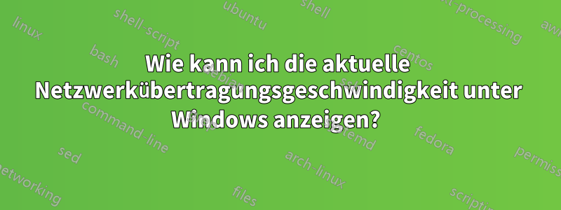 Wie kann ich die aktuelle Netzwerkübertragungsgeschwindigkeit unter Windows anzeigen? 