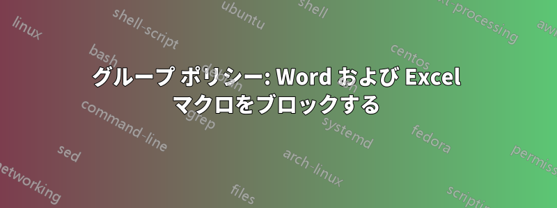 グループ ポリシー: Word および Excel マクロをブロックする