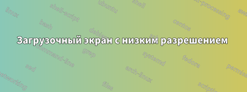 Загрузочный экран с низким разрешением