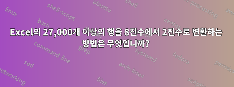 Excel의 27,000개 이상의 행을 8진수에서 2진수로 변환하는 방법은 무엇입니까?