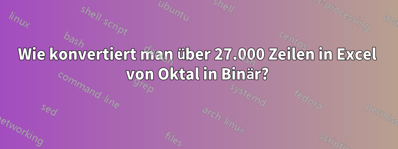 Wie konvertiert man über 27.000 Zeilen in Excel von Oktal in Binär?