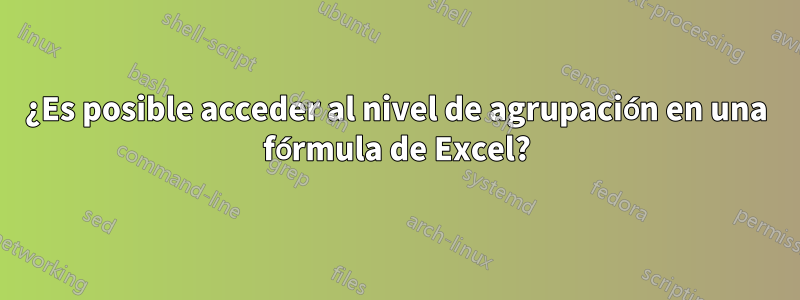 ¿Es posible acceder al nivel de agrupación en una fórmula de Excel?